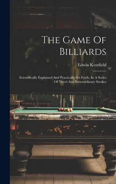 Produktbild: The Game Of Billiards: Scientifically Explained And Practically Set Forth, In A Series Of Novel And Extraordinary Strokes