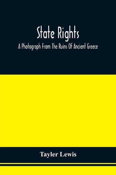 Produktbild: State Rights; A Photograph From The Ruins Of Ancient Greece, With Appended Dissertations On The Ideas Of Nationality, Of Sovereignty, And The Right Of Revolution