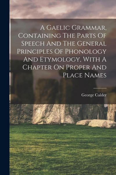Produktbild: A Gaelic Grammar, Containing The Parts Of Speech And The General Principles Of Phonology And Etymology, With A Chapter On Proper And Place Names