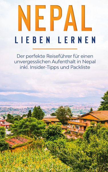 Produktbild: Nepal lieben lernen: Der perfekte Reisef&uuml;hrer f&uuml;r einen unvergesslichen Aufenthalt in Nepal inkl. Insider-Tipps und Packliste