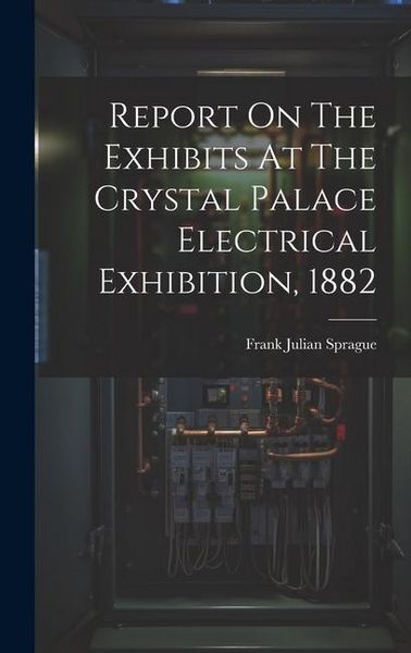 Produktbild: Report On The Exhibits At The Crystal Palace Electrical Exhibition, 1882
