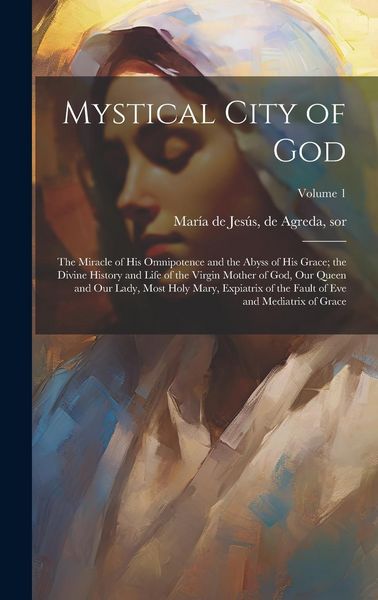 Produktbild: Mystical City of God: The Miracle of His Omnipotence and the Abyss of His Grace; the Divine History and Life of the Virgin Mother of God, Ou