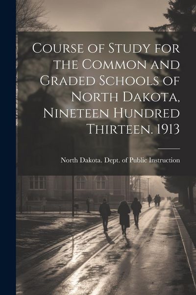 Produktbild: Course of Study for the Common and Graded Schools of North Dakota, Nineteen Hundred Thirteen. 1913