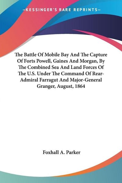 Produktbild: The Battle Of Mobile Bay And The Capture Of Forts Powell, Gaines And Morgan, By The Combined Sea And Land Forces Of The U.S. Under The Command Of Rear-Admiral Farragut And Major-General Granger, August, 1864