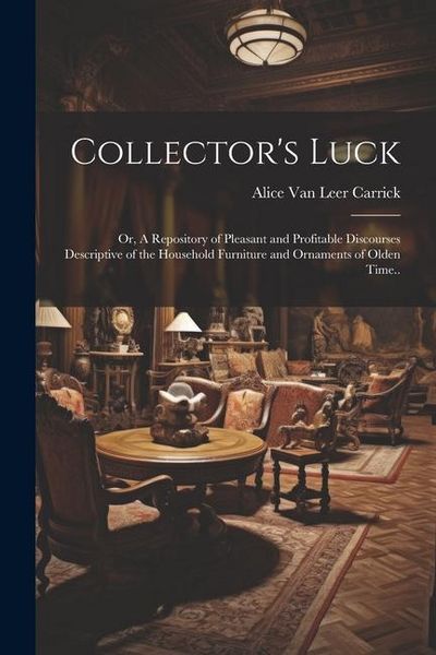 Produktbild: Collector's Luck; or, A Repository of Pleasant and Profitable Discourses Descriptive of the Household Furniture and Ornaments of Olden Time..