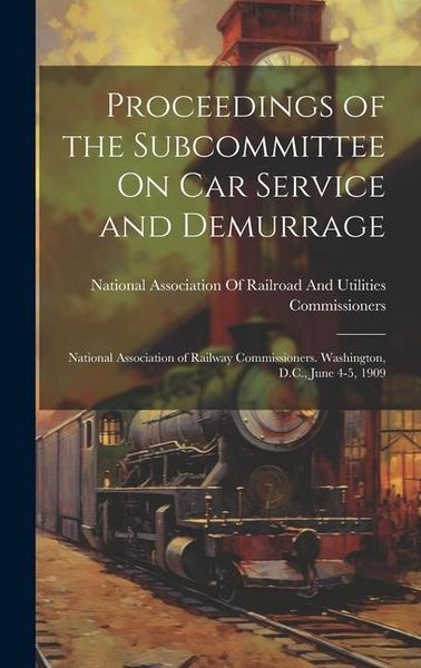 Produktbild: Proceedings of the Subcommittee On Car Service and Demurrage: National Association of Railway Commissioners. Washington, D.C., June 4-5, 1909