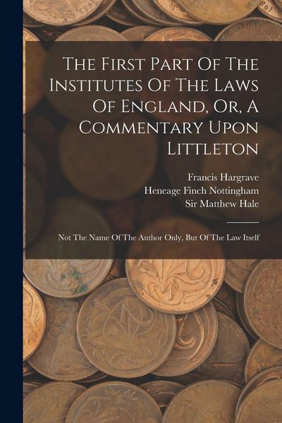 Produktbild: The First Part Of The Institutes Of The Laws Of England, Or, A Commentary Upon Littleton: Not The Name Of The Author Only, But Of The Law Itself