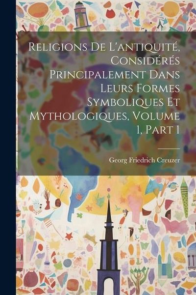 Produktbild: Religions De L'antiquit&eacute;, Consid&eacute;r&eacute;s Principalement Dans Leurs Formes Symboliques Et Mythologiques, Volume 1, part 1