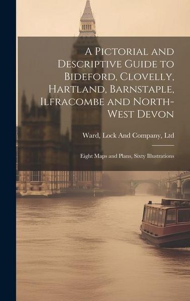 Produktbild: A Pictorial and Descriptive Guide to Bideford, Clovelly, Hartland, Barnstaple, Ilfracombe and North-West Devon: Eight Maps and Plans, Sixty Illustrati