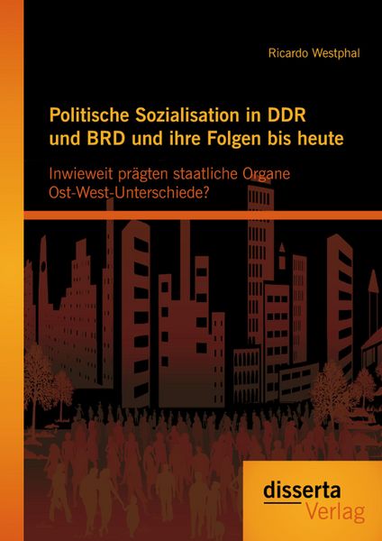Produktbild: Politische Sozialisation in DDR und BRD und ihre Folgen bis heute: Inwieweit pr&auml;gten staatliche Organe Ost-West-Unterschiede?