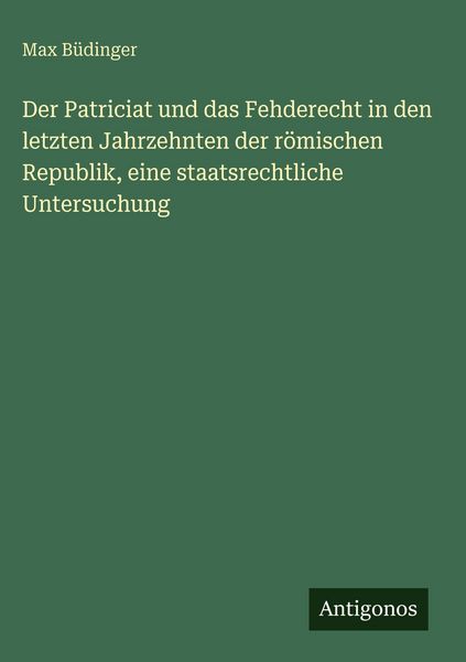 Produktbild: Der Patriciat und das Fehderecht in den letzten Jahrzehnten der r&ouml;mischen Republik, eine staatsrechtliche Untersuchung