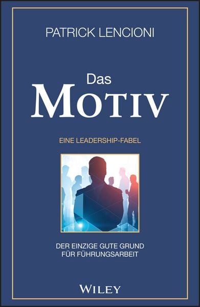 Das Motiv: Der einzige gute Grund für Führungsarbeit - eine Leadership-Fabel, Gebundene Ausgabe von Patrick M. Lencioni, Wiley-VCH, 978-3-527-51008-5