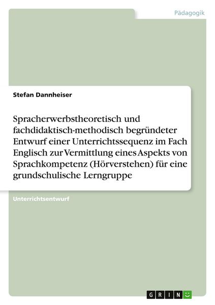 Produktbild: Spracherwerbstheoretisch und fachdidaktisch-methodisch begr&uuml;ndeter Entwurf einer Unterrichtssequenz im Fach Englisch zur Vermittlung eines Aspekts von Sprachkompetenz (H&ouml;rverstehen) f&uuml;r eine grundschulische Lerngruppe