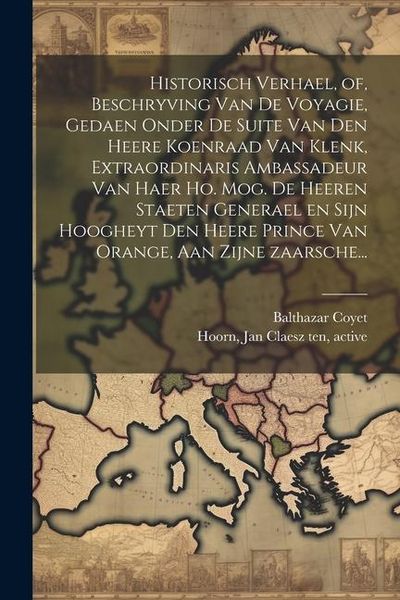 Produktbild: Historisch verhael, of, Beschryving van de voyagie, gedaen onder de suite van den heere Koenraad van Klenk, extraordinaris ambassadeur van haer ho. mo