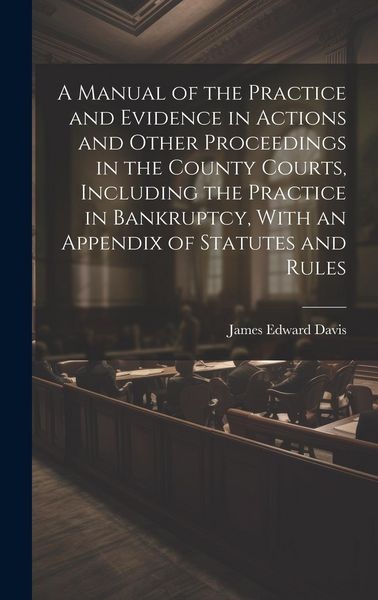 Produktbild: A Manual of the Practice and Evidence in Actions and Other Proceedings in the County Courts, Including the Practice in Bankruptcy, With an Appendix of