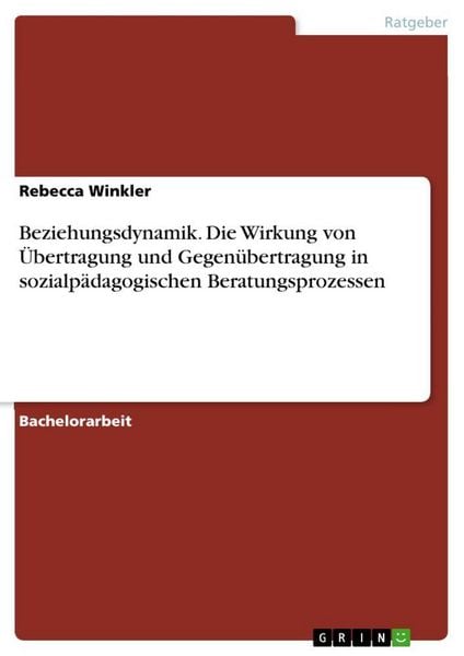 Beziehungsdynamik. Die Wirkung von Übertragung und Gegenübertragung in sozialpädagogischen Beratungsprozessen, Taschenbuch von Rebecca Winkler, GRIN,