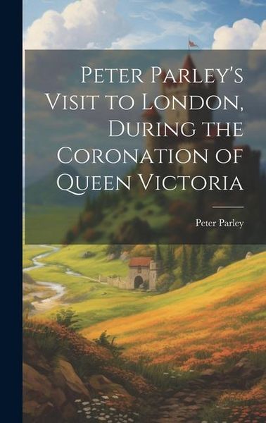 Produktbild: Peter Parley's Visit to London, During the Coronation of Queen Victoria