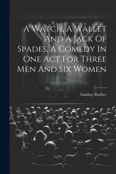 Produktbild: A Watch, A Wallet And A Jack Of Spades, A Comedy In One Act For Three Men And Six Women