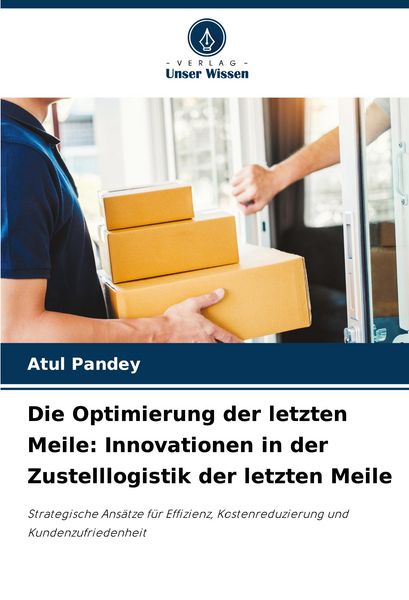 Die Optimierung der letzten Meile: Innovationen in der Zustelllogistik der letzten Meile, Taschenbuch von Atul Pandey, Verlag Unser Wissen,