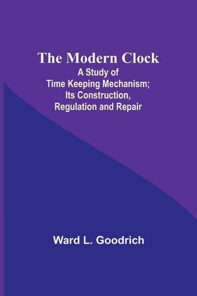 Produktbild: The Modern Clock; A Study of Time Keeping Mechanism; Its Construction, Regulation and Repair