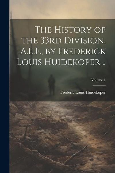 Produktbild: The History of the 33rd Division, A.E.F., by Frederick Louis Huidekoper ..; Volume 1