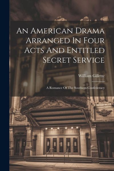 Produktbild: An American Drama Arranged In Four Acts And Entitled Secret Service; A Romance Of The Southern Confederacy