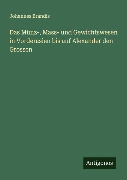 Das Münz-, Mass- und Gewichtswesen in Vorderasien bis auf Alexander den Grossen, Taschenbuch von Johannes Brandis, Antigonos Verlag, 9783386137690