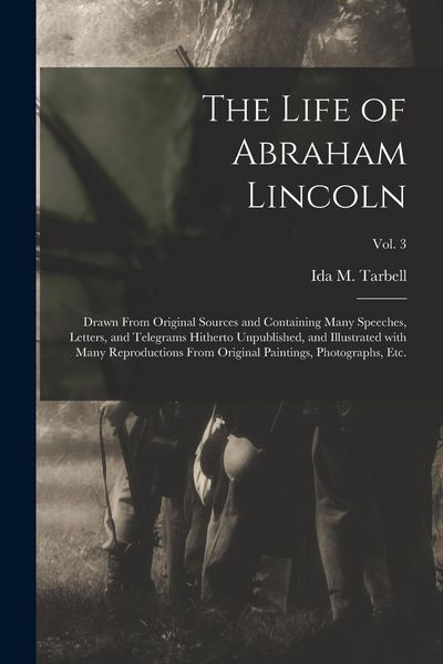Produktbild: The Life of Abraham Lincoln: Drawn From Original Sources and Containing Many Speeches, Letters, and Telegrams Hitherto Unpublished, and Illustrated