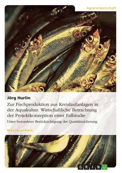 Produktbild: Zur Fischproduktion aus Kreislaufanlagen in der Aquakultur. Wirtschaftliche Betrachtung der Projektkonzeption einer Fallstudie