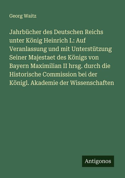 Produktbild: Jahrb&uuml;cher des Deutschen Reichs unter K&ouml;nig Heinrich I.: Auf Veranlassung und mit Unterst&uuml;tzung Seiner Majestaet des K&ouml;nigs von Bayern Maximilian II h