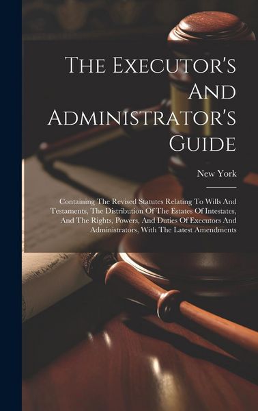 Produktbild: The Executor's And Administrator's Guide: Containing The Revised Statutes Relating To Wills And Testaments, The Distribution Of The Estates Of Intesta