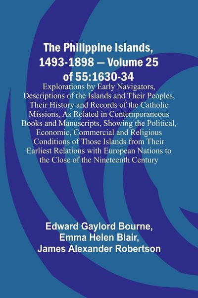 Produktbild: The Philippine Islands, 1493-1898 - Volume 25 of 55 1630-34 Explorations by Early Navigators, Descriptions of the Islands and Their Peoples, Their His