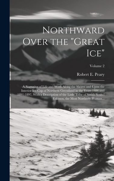 Produktbild: Northward Over the "great Ice": A Narrative of Life and Work Along the Shores and Upon the Interior Ice-cap of Northern Greenland in the Years 1886 an