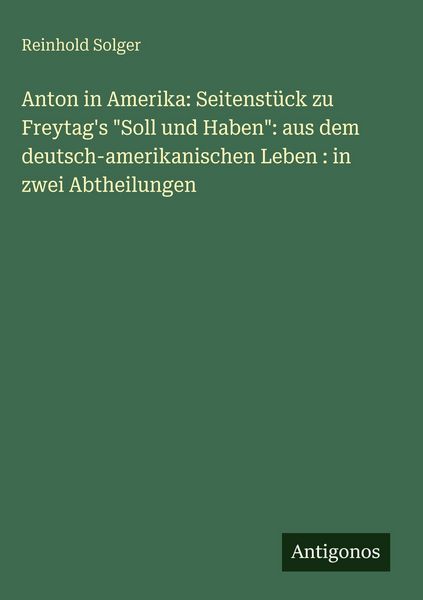 Produktbild: Anton in Amerika: Seitenst&uuml;ck zu Freytag's "Soll und Haben": aus dem deutsch-amerikanischen Leben : in zwei Abtheilungen