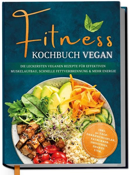 Produktbild: Fitness Kochbuch vegan: Die leckersten veganen Rezepte f&uuml;r effektiven Muskelaufbau, schnelle Fettverbrennung und mehr Energie - inkl. 30-Tage-Ern&auml;hrungsplan, Fatburner-Smoothies, Shakes uvm.