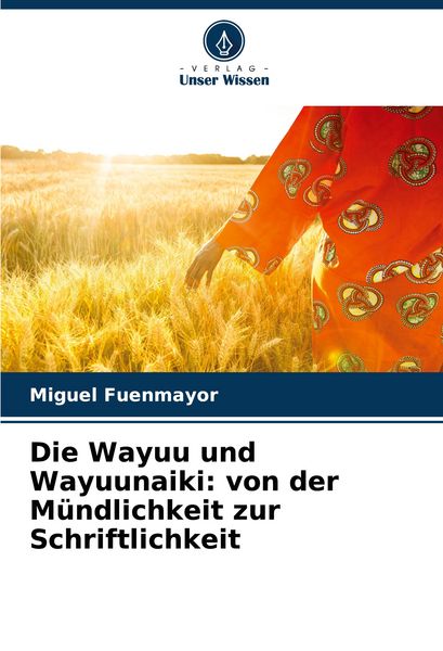 Produktbild: Die Wayuu und Wayuunaiki: von der M&uuml;ndlichkeit zur Schriftlichkeit