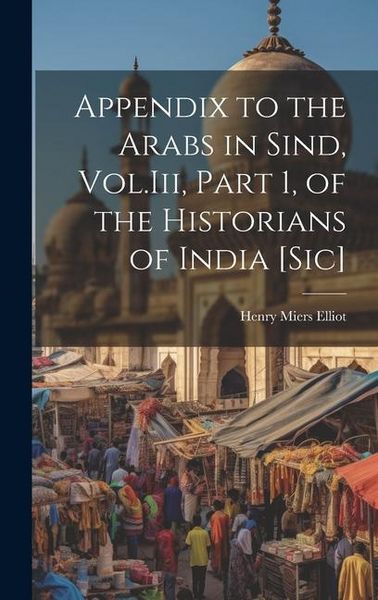 Produktbild: Appendix to the Arabs in Sind, Vol.Iii, Part 1, of the Historians of India [Sic]