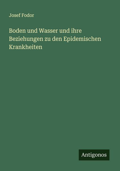 Boden und Wasser und ihre Beziehungen zu den Epidemischen Krankheiten, Taschenbuch von Josef Fodor, Antigonos Verlag, 9783563461891