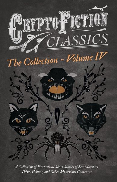 Produktbild: Cryptofiction - Volume IV. A Collection of Fantastical Short Stories of Sea Monsters, Dangerous Insects, and Other Mysterious Creatures (Cryptofiction Classics - Weird Tales of Strange Creatures)