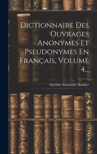 Produktbild: Dictionnaire Des Ouvrages Anonymes Et Pseudonymes En Fran&ccedil;ais, Volume 4...
