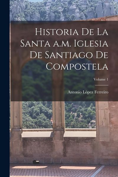 Produktbild: Historia de la Santa a.m. iglesia de Santiago de Compostela; Volume 1