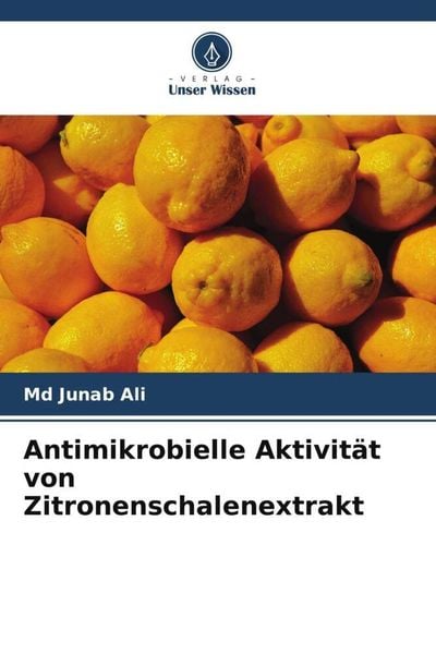 Antimikrobielle Aktivität von Zitronenschalenextrakt, Taschenbuch von Md Junab Ali, Verlag Unser Wissen, 9786205267622