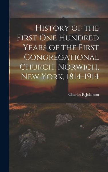 Produktbild: History of the First One Hundred Years of the First Congregational Church, Norwich, New York, 1814-1914