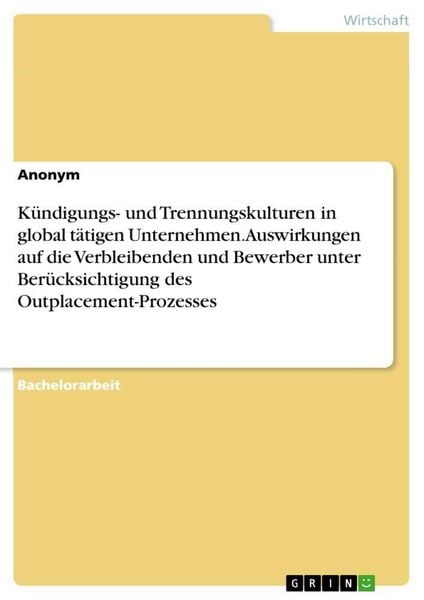 Kündigungs- und Trennungskulturen in global tätigen Unternehmen. Auswirkungen auf die Verbleibenden und Bewerber unter Berücksichtigung des