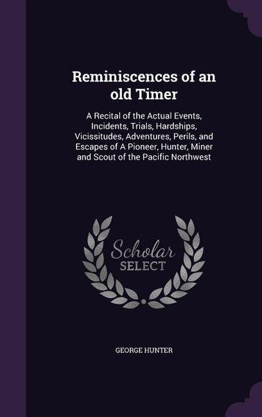 Produktbild: Reminiscences of an old Timer: A Recital of the Actual Events, Incidents, Trials, Hardships, Vicissitudes, Adventures, Perils, and Escapes of A Pione