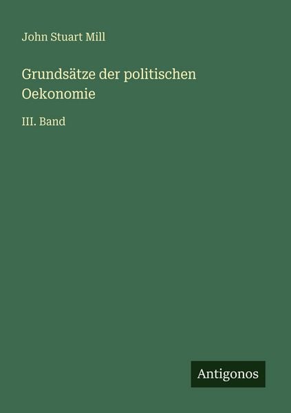 Grundsätze der politischen Oekonomie, Taschenbuch von John Stuart Mill, Antigonos Verlag, 9783566027759