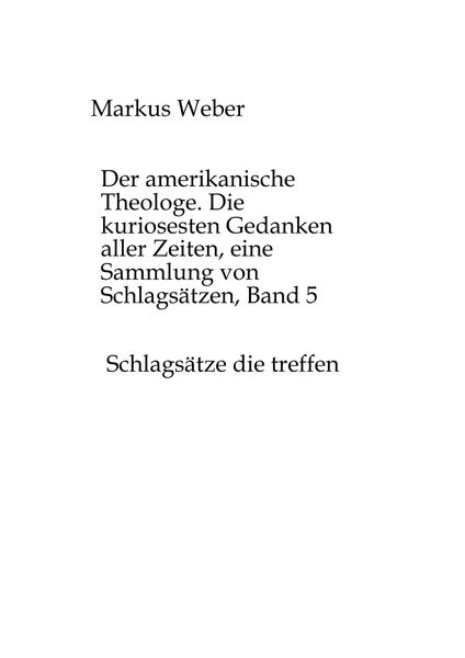 Der amerikanische Theologe. Die kuriosesten Gedanken aller Zeiten, eine Sammlung von Schlagsätzen, Band 5, Taschenbuch von Markus Weber, Tredition,
