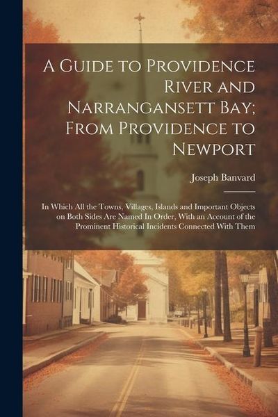Produktbild: A Guide to Providence River and Narrangansett Bay; From Providence to Newport: In Which all the Towns, Villages, Islands and Important Objects on Both
