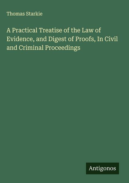 Produktbild: A Practical Treatise of the Law of Evidence, and Digest of Proofs, In Civil and Criminal Proceedings