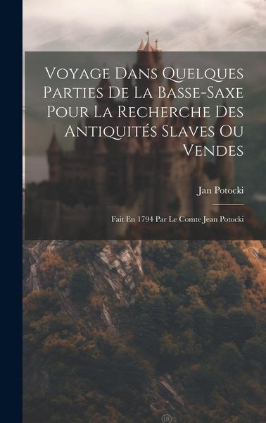 Produktbild: Voyage Dans Quelques Parties De La Basse-saxe Pour La Recherche Des Antiquit&eacute;s Slaves Ou Vendes: Fait En 1794 Par Le Comte Jean Potocki